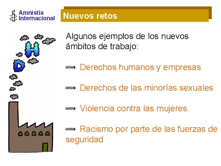 Amnistía Internacional Nuevos retos Algunos ejemplos de los nuevos ámbitos de trabajo: Derechos humanos