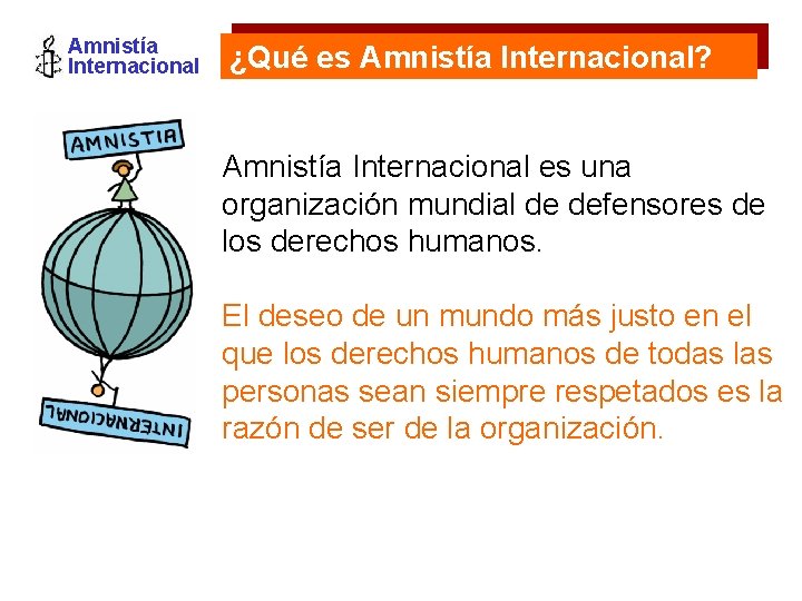 Amnistía Internacional ¿Qué es Amnistía Internacional? Amnistía Internacional es una organización mundial de defensores