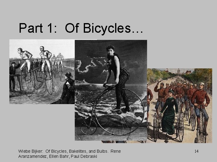 Part 1: Of Bicycles… Wiebe Bijker: Of Bicycles, Bakelites, and Bulbs. Rene Aranzamendez, Ellen