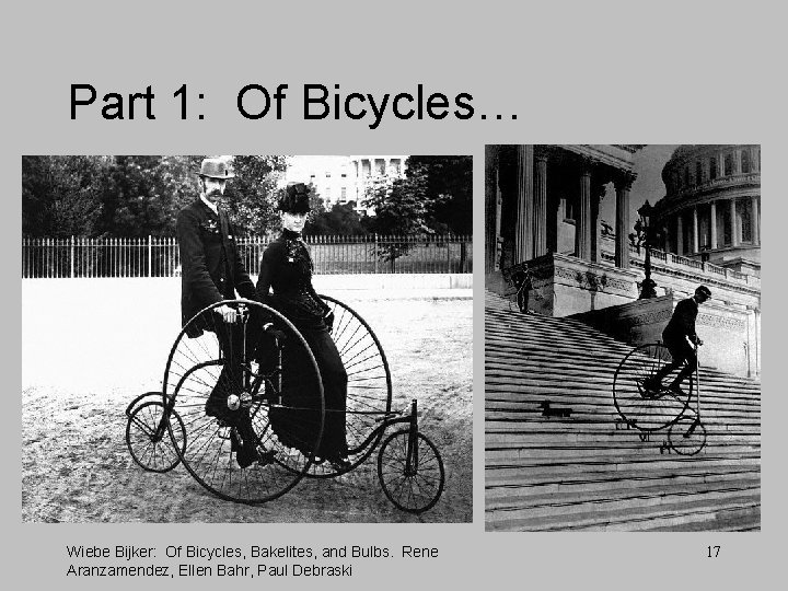 Part 1: Of Bicycles… Wiebe Bijker: Of Bicycles, Bakelites, and Bulbs. Rene Aranzamendez, Ellen