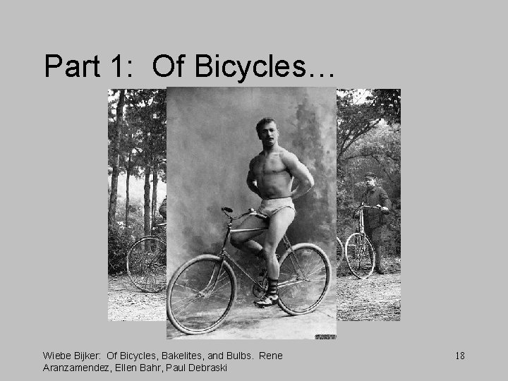Part 1: Of Bicycles… Wiebe Bijker: Of Bicycles, Bakelites, and Bulbs. Rene Aranzamendez, Ellen