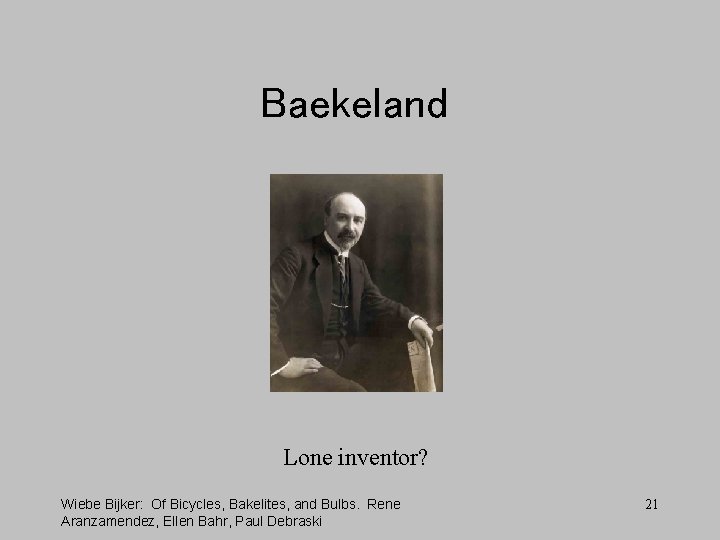 Baekeland Lone inventor? Wiebe Bijker: Of Bicycles, Bakelites, and Bulbs. Rene Aranzamendez, Ellen Bahr,