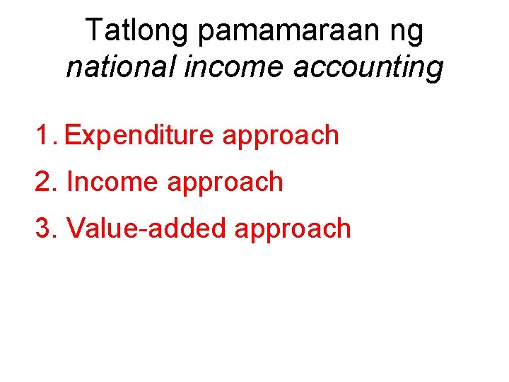 Tatlong pamamaraan ng national income accounting 1. Expenditure approach 2. Income approach 3. Value-added