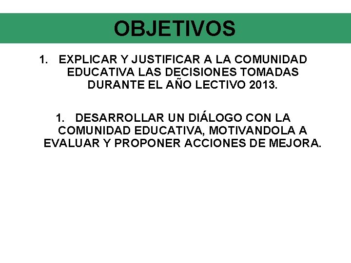 OBJETIVOS 1. EXPLICAR Y JUSTIFICAR A LA COMUNIDAD EDUCATIVA LAS DECISIONES TOMADAS DURANTE EL