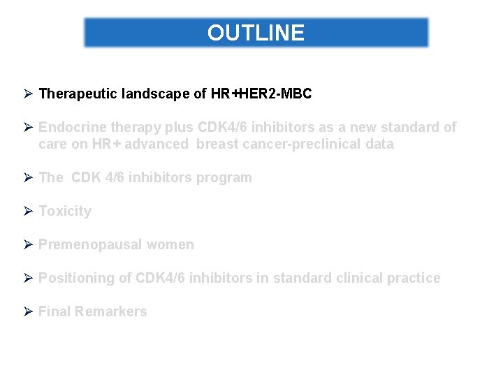 OUTLINE Ø Therapeutic landscape of HR+HER 2 -MBC Ø Endocrine therapy plus CDK 4/6