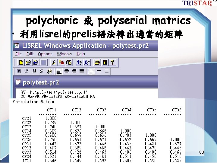 polychoric 或 polyserial matrics • 利用lisrel的prelis語法轉出適當的矩陣 68 