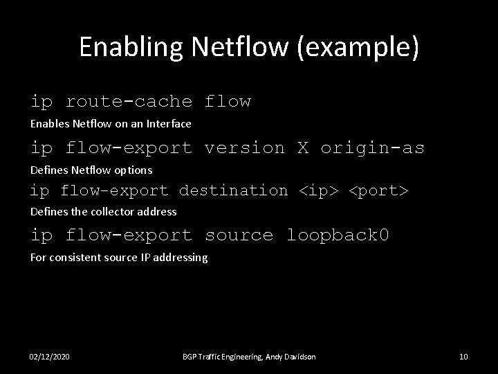 Enabling Netflow (example) ip route-cache flow Enables Netflow on an Interface ip flow-export version