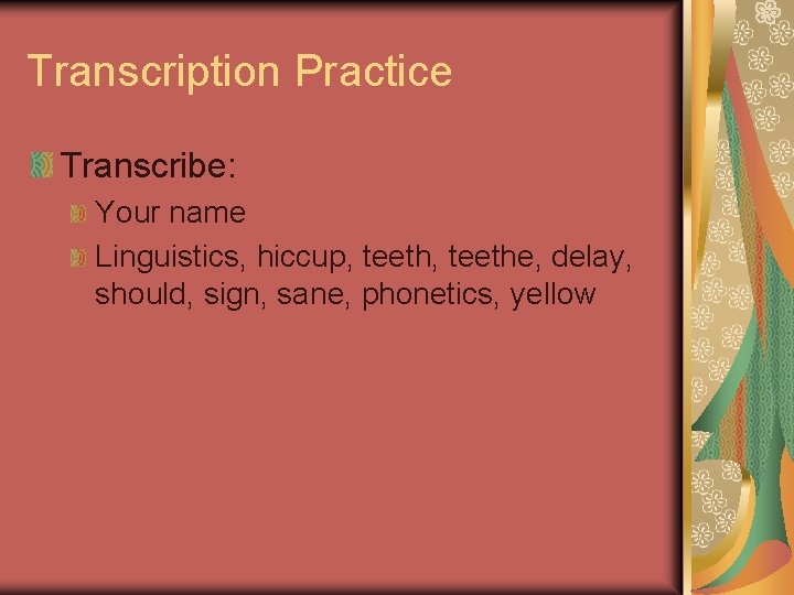 Transcription Practice Transcribe: Your name Linguistics, hiccup, teethe, delay, should, sign, sane, phonetics, yellow Transcription Practice Transcribe: Your name Linguistics, hiccup, teethe, delay, should, sign, sane, phonetics, yellow