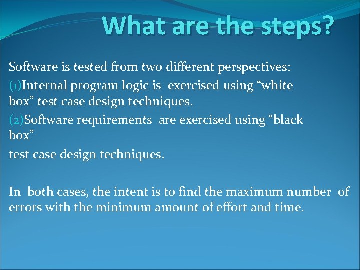 What are the steps? Software is tested from two different perspectives: (1)Internal program logic What are the steps? Software is tested from two different perspectives: (1)Internal program logic