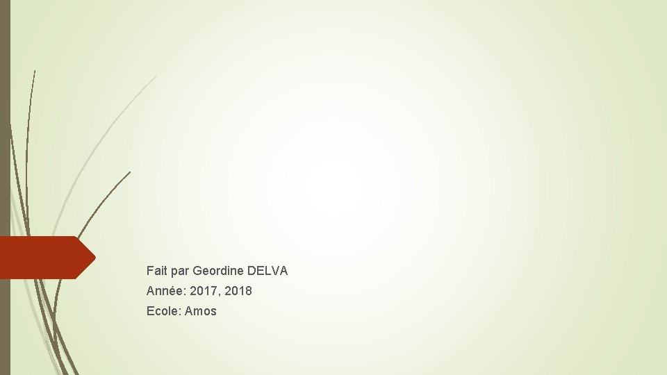 Fait par Geordine DELVA Année: 2017, 2018 Ecole: Amos Fait par Geordine DELVA Année: 2017, 2018 Ecole: Amos