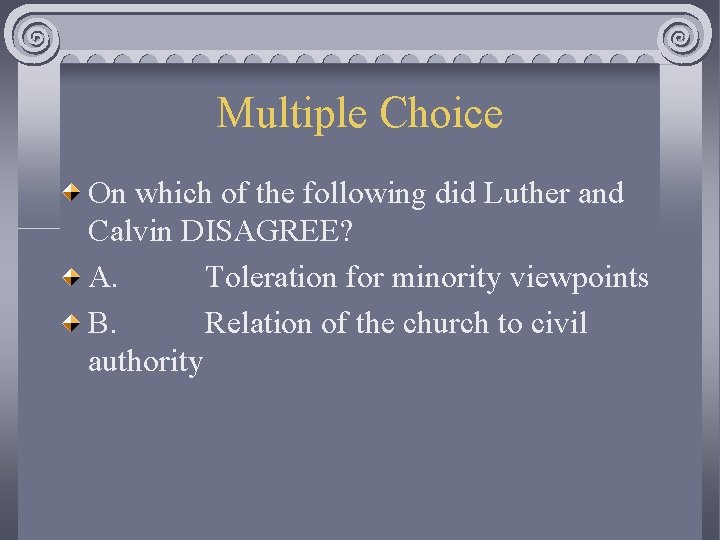 Multiple Choice On which of the following did Luther and Calvin DISAGREE? A. Toleration