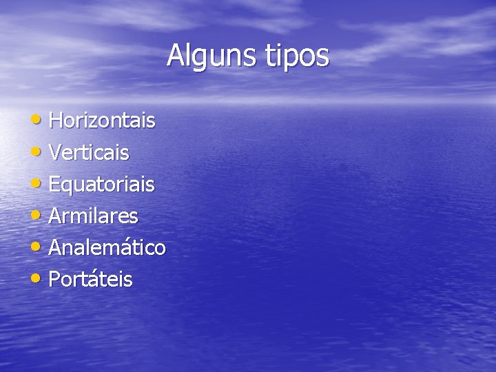 Alguns tipos • Horizontais • Verticais • Equatoriais • Armilares • Analemático • Portáteis