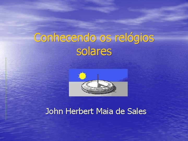 Conhecendo os relógios solares John Herbert Maia de Sales 