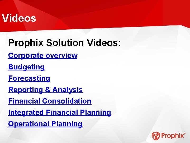 Videos Prophix Solution Videos: Corporate overview Budgeting Forecasting Reporting & Analysis Financial Consolidation Integrated