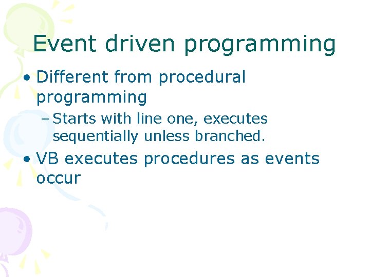 Event driven programming • Different from procedural programming – Starts with line one, executes