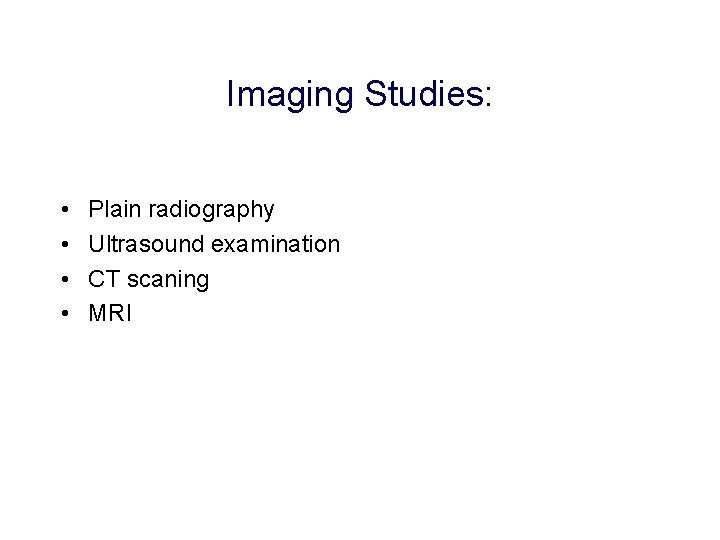 Imaging Studies: • • Plain radiography Ultrasound examination CT scaning MRI 