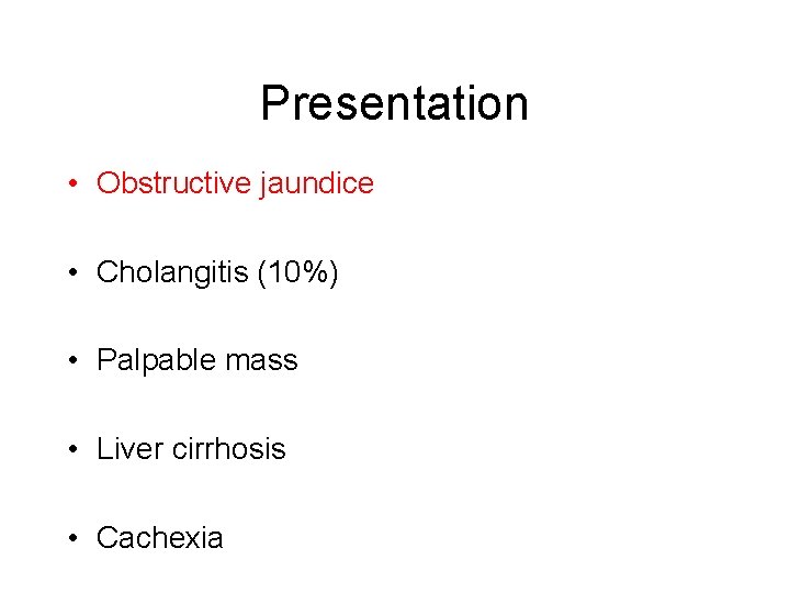 Presentation • Obstructive jaundice • Cholangitis (10%) • Palpable mass • Liver cirrhosis •