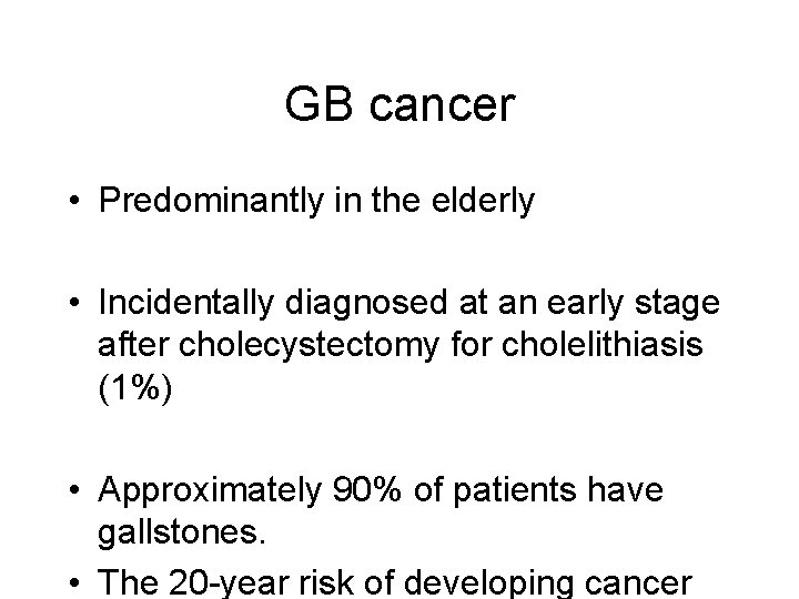 GB cancer • Predominantly in the elderly • Incidentally diagnosed at an early stage
