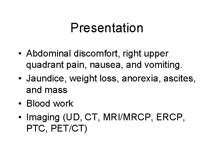 Presentation • Abdominal discomfort, right upper quadrant pain, nausea, and vomiting. • Jaundice, weight