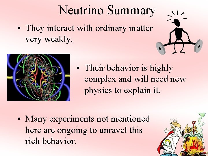 Neutrino Summary • They interact with ordinary matter very weakly. • Their behavior is