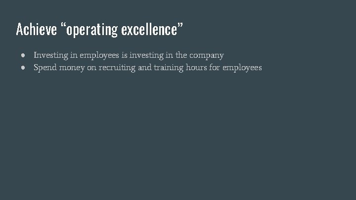 Achieve “operating excellence” ● Investing in employees is investing in the company ● Spend