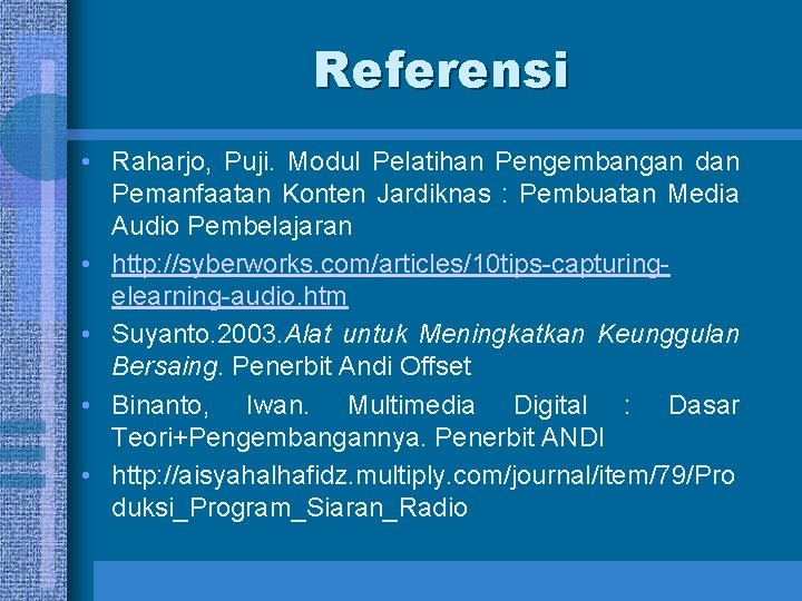 Referensi • Raharjo, Puji. Modul Pelatihan Pengembangan dan Pemanfaatan Konten Jardiknas : Pembuatan Media