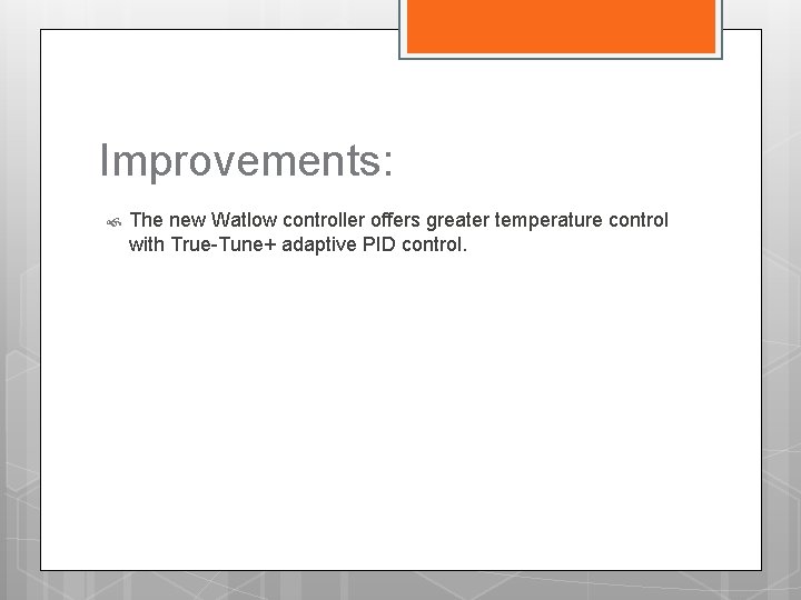 Improvements: The new Watlow controller offers greater temperature control with True-Tune+ adaptive PID control.