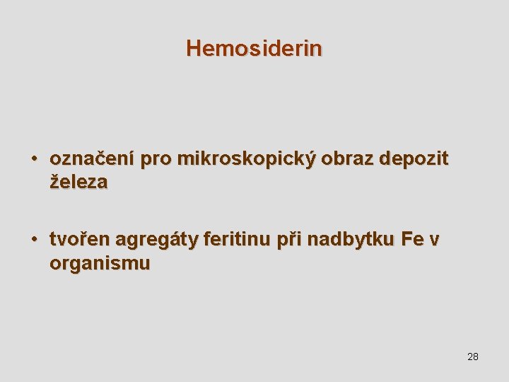 Hemosiderin • označení pro mikroskopický obraz depozit železa • tvořen agregáty feritinu při nadbytku