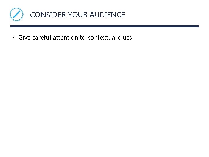 CONSIDER YOUR AUDIENCE • Give careful attention to contextual clues 