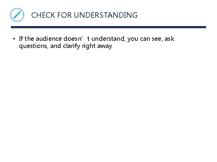 CHECK FOR UNDERSTANDING • If the audience doesn’t understand, you can see, ask questions,
