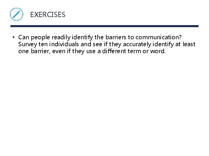 EXERCISES • Can people readily identify the barriers to communication? Survey ten individuals and