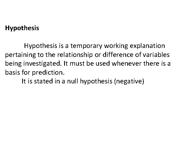 Hypothesis is a temporary working explanation pertaining to the relationship or difference of variables