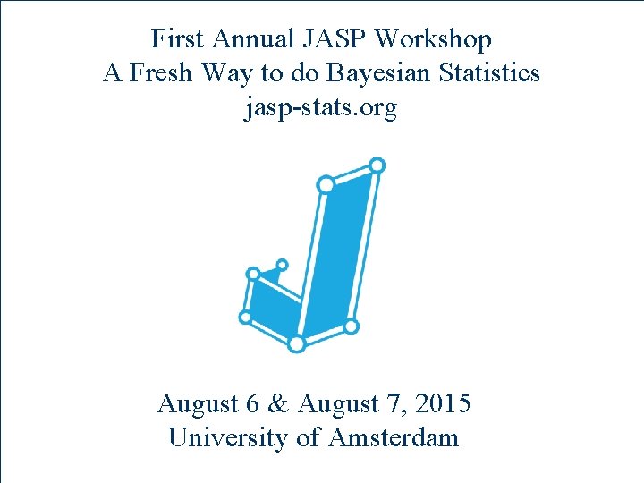 First Annual JASP Workshop A Fresh Way to do Bayesian Statistics jasp-stats. org August
