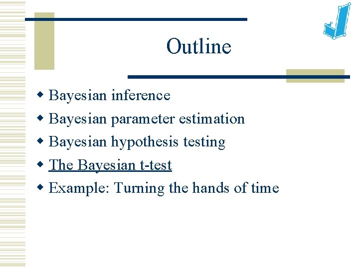 Outline Bayesian inference Bayesian parameter estimation Bayesian hypothesis testing The Bayesian t-test Example: Turning