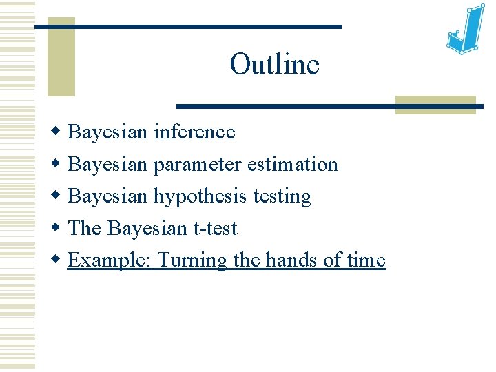Outline Bayesian inference Bayesian parameter estimation Bayesian hypothesis testing The Bayesian t-test Example: Turning