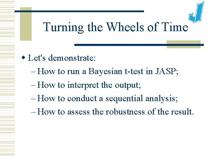 Turning the Wheels of Time Let's demonstrate: – How to run a Bayesian t-test