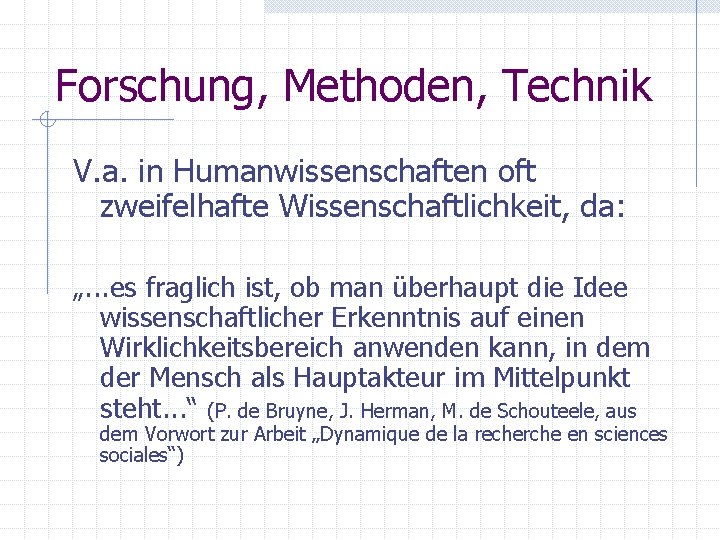 Forschung, Methoden, Technik V. a. in Humanwissenschaften oft zweifelhafte Wissenschaftlichkeit, da: „. . .