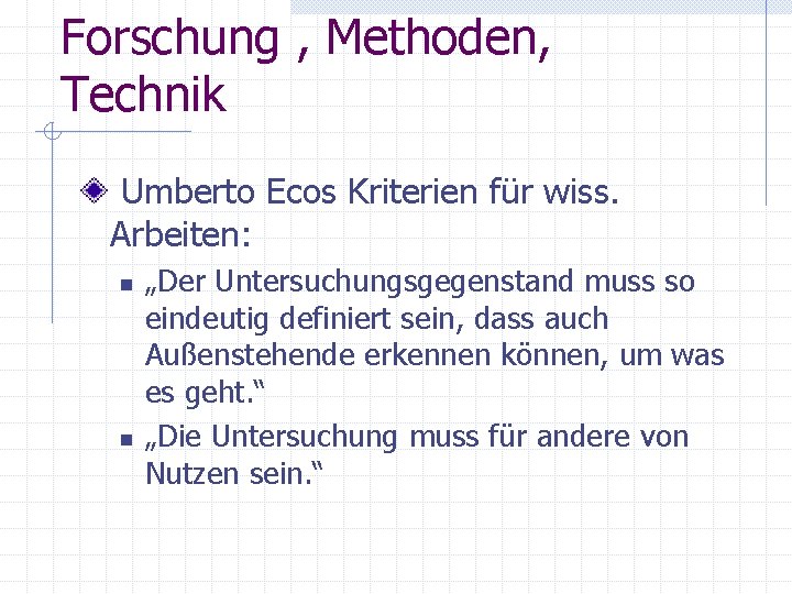 Forschung , Methoden, Technik Umberto Ecos Kriterien für wiss. Arbeiten: n n „Der Untersuchungsgegenstand