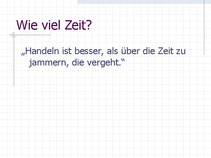 Wie viel Zeit? „Handeln ist besser, als über die Zeit zu jammern, die vergeht.