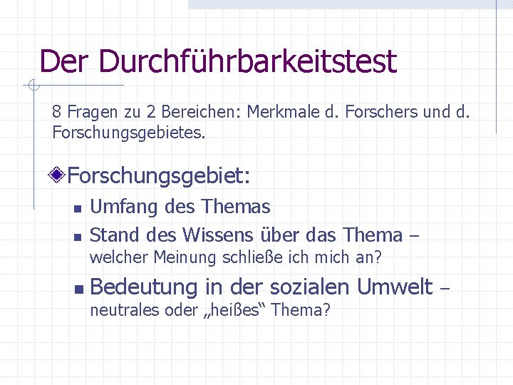 Der Durchführbarkeitstest 8 Fragen zu 2 Bereichen: Merkmale d. Forschers und d. Forschungsgebietes. Forschungsgebiet: