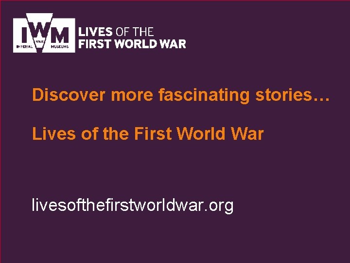 Discover more fascinating stories… Lives of the First World War livesofthefirstworldwar. org 