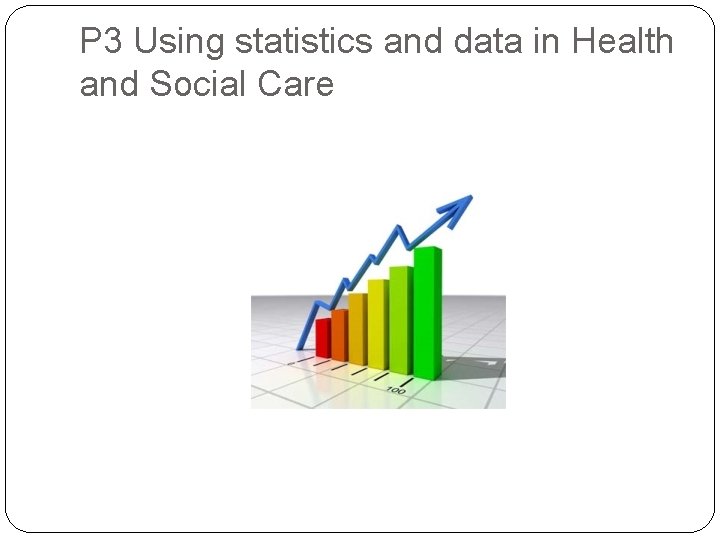 P 3 Using statistics and data in Health and Social Care 