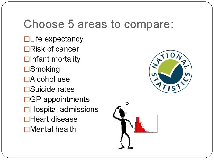 Choose 5 areas to compare: �Life expectancy �Risk of cancer �Infant mortality �Smoking �Alcohol