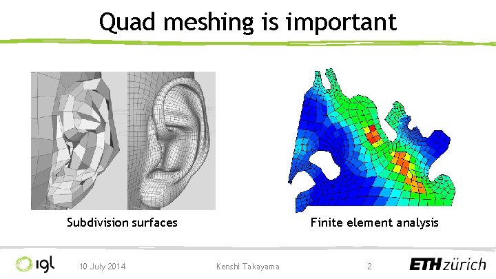 Quad meshing is important Subdivision surfaces 10 July 2014 Finite element analysis Kenshi Takayama