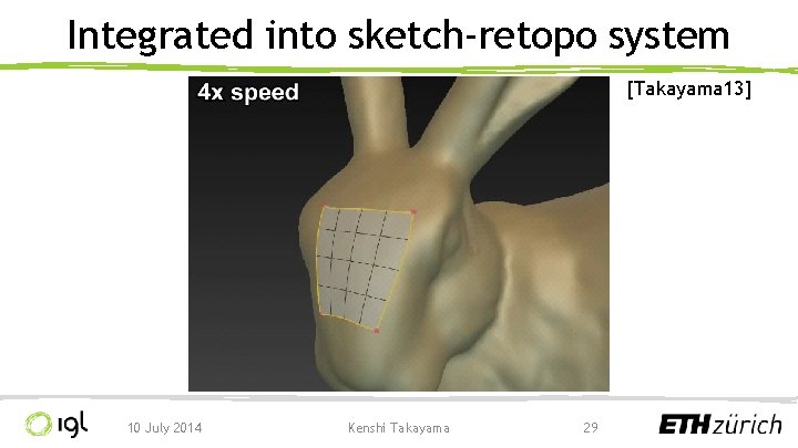 Integrated into sketch-retopo system [Takayama 13] 10 July 2014 Kenshi Takayama 29 