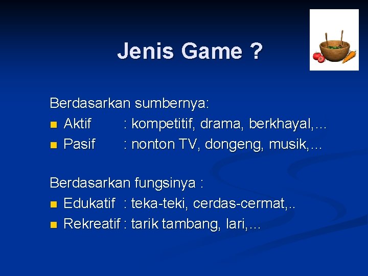 Jenis Game ? Berdasarkan sumbernya: n Aktif : kompetitif, drama, berkhayal, … n Pasif