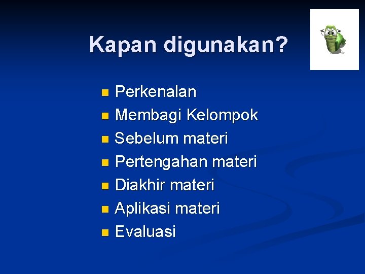 Kapan digunakan? Perkenalan n Membagi Kelompok n Sebelum materi n Pertengahan materi n Diakhir