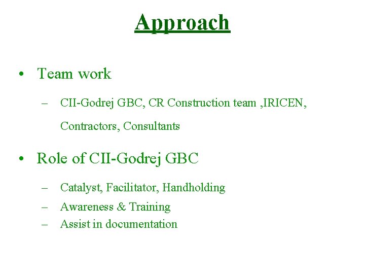 Approach • Team work – CII-Godrej GBC, CR Construction team , IRICEN, Contractors, Consultants