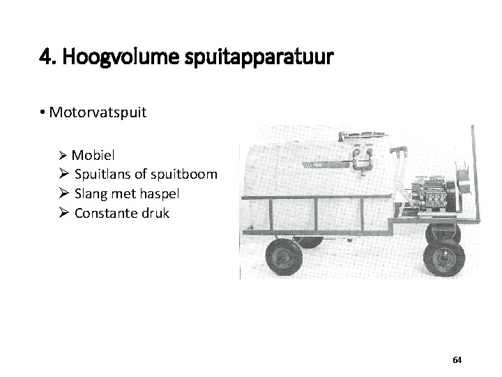 4. Hoogvolume spuitapparatuur • Motorvatspuit Ø Mobiel Ø Spuitlans of spuitboom Ø Slang met