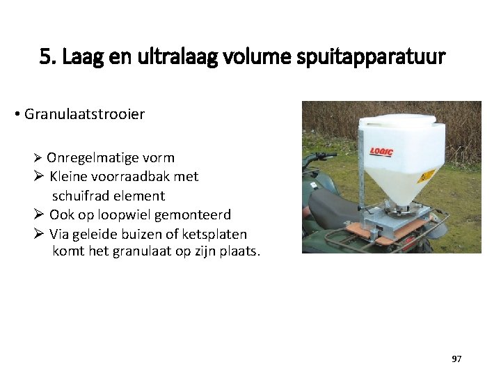 5. Laag en ultralaag volume spuitapparatuur • Granulaatstrooier Ø Onregelmatige vorm Ø Kleine voorraadbak